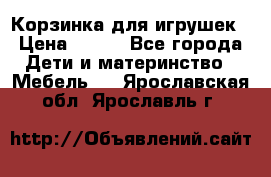 Корзинка для игрушек › Цена ­ 300 - Все города Дети и материнство » Мебель   . Ярославская обл.,Ярославль г.